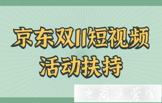 京東雙11短視頻會場有什么活動扶持?京東雙11短視頻怎么玩?